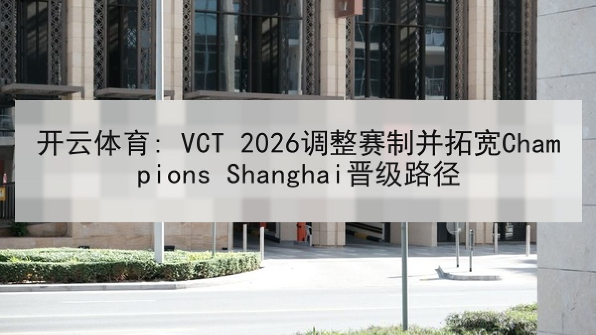 开云体育: VCT 2026调整赛制并拓宽Champions Shanghai晋级路径 开云体育: VCT 2026调整赛制并拓宽Champions Shanghai晋级路径