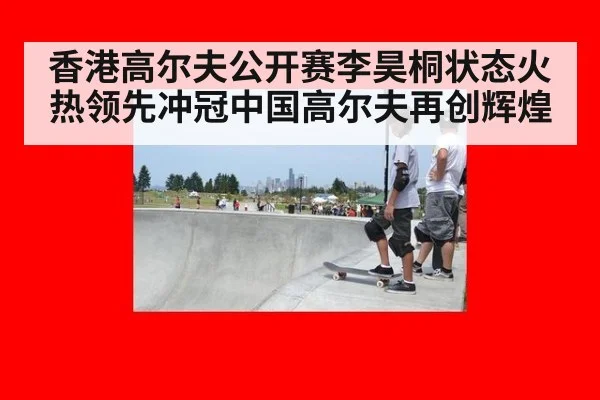 香港高尔夫公开赛李昊桐状态火热领先冲冠中国高尔夫再创辉煌