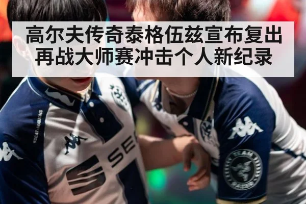高尔夫传奇泰格伍兹宣布复出再战大师赛冲击个人新纪录