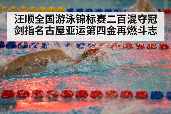 汪顺全国游泳锦标赛二百混夺冠 剑指名古屋亚运第四金再燃斗志
