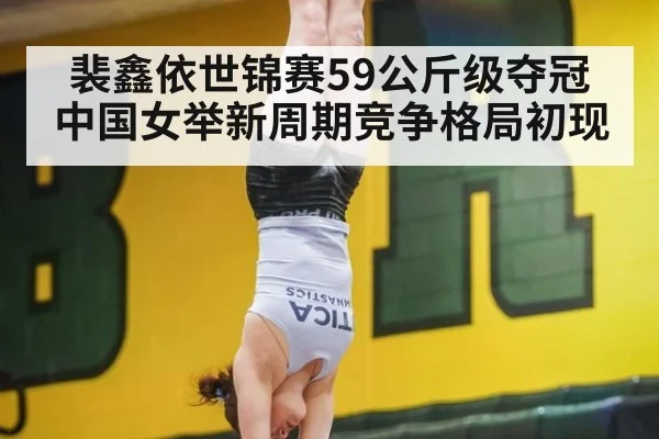 裴鑫依世锦赛59公斤级夺冠 中国女举新周期竞争格局初现
