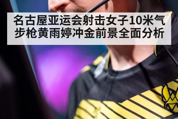 名古屋亚运会射击女子10米气步枪黄雨婷冲金前景全面分析