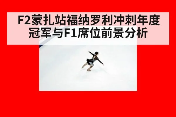 F2蒙扎站福纳罗利冲刺年度冠军与F1席位前景分析